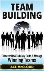Team Building: Discover How To Easily Build & Manage Winning Teams