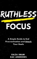 Ruthless Focus: A Simple Guide to End Procrastination and Attack Your Goals