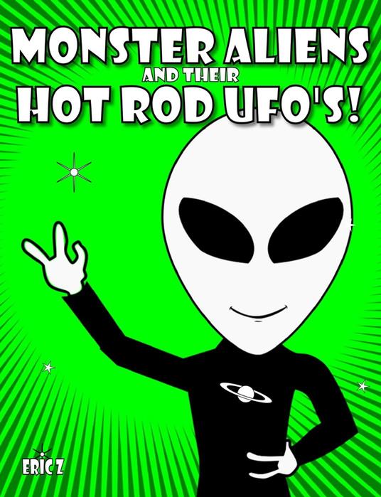 Monster Aliens and Their Hot Rod UFO's! - Eric Z - ebook