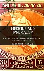 Medicine and Imperialism: A History of British Colonial Medicine in the Malay Peninsula