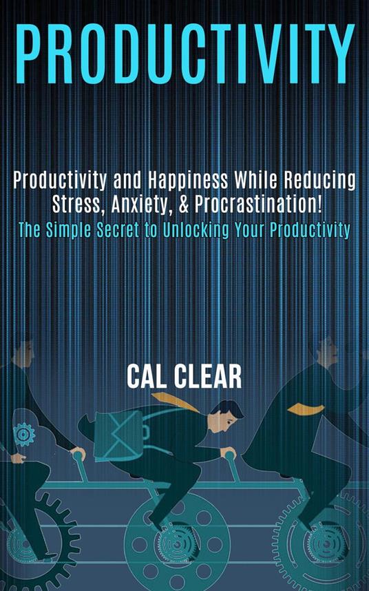 Productivity: Productivity and Happiness While Reducing Stress, Anxiety, & Procrastination! (the Simple Secret to Unlocking Your Productivity)