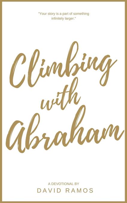 Climbing with Abraham: 30 Devotionals to Help You Grow Your Faith, Build Your Life, and Discover God’s Calling