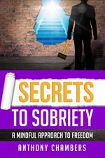 Secrets To Sobriety, A Mindful Approach to Freedom