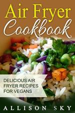 Air Fryer Cookbook: Delicious Air Fryer Recipes For Vegans