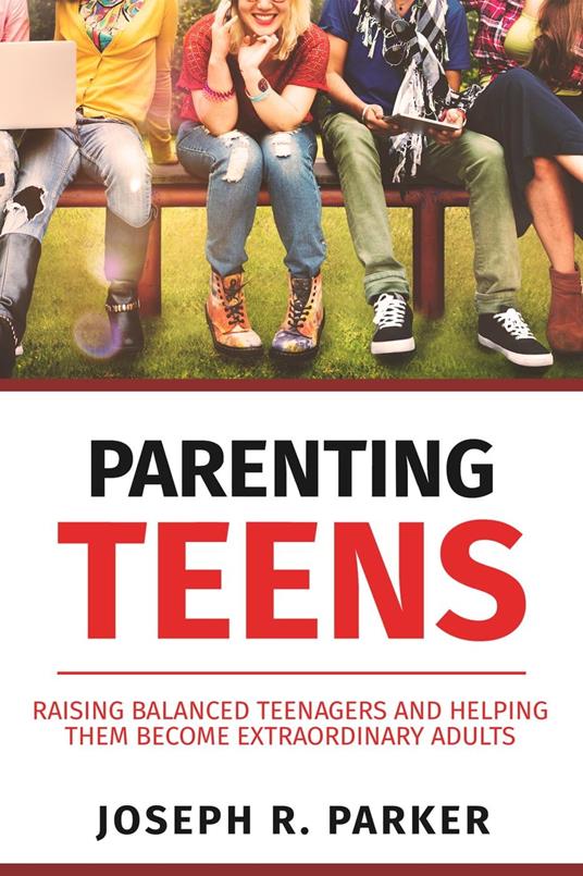 Parenting Teens: Raising Balanced Teenagers and Helping them Become Extraordinary Adults