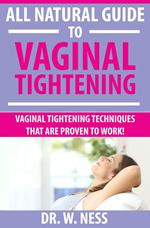All Natural Guide to Vaginal Tightening: Vaginal Tightening Techniques that are Proven to Work.