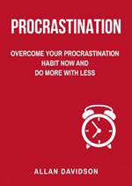 Procrastination: Overcome Your Procrastination Habit Now and Do More with Less