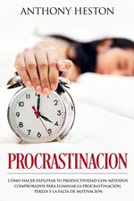 Procrastinacion: Como Hacer Explotar tu Productividad con Métodos Comprobados para Eliminar la Procrastinación, Pereza y la Falta de Motivación