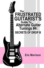 The Frustrated Guitarist's Guide To Alternate Guitar Tunings #4: Secrets Of Drop B