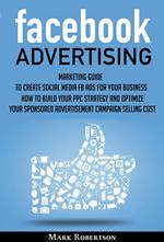 Facebook Advertising: Marketing Guide To Create Social Media Fb Ads For Your Business; How To Build Your Ppc Strategy And Optimize Your Sponsored Advertisement Campaign Selling Cost