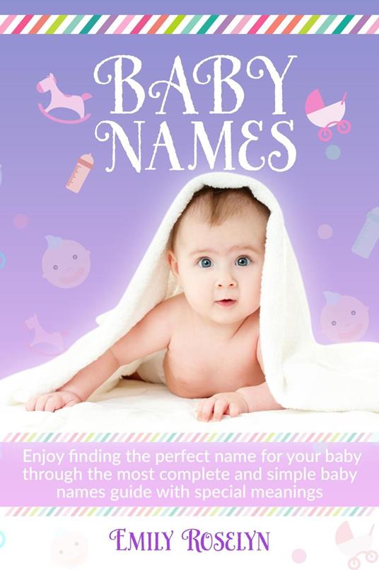 Baby Names: Enjoy Finding The Perfect Name For Your Baby Through The Most Complete And Simple Baby Names Guide With Special Meanings