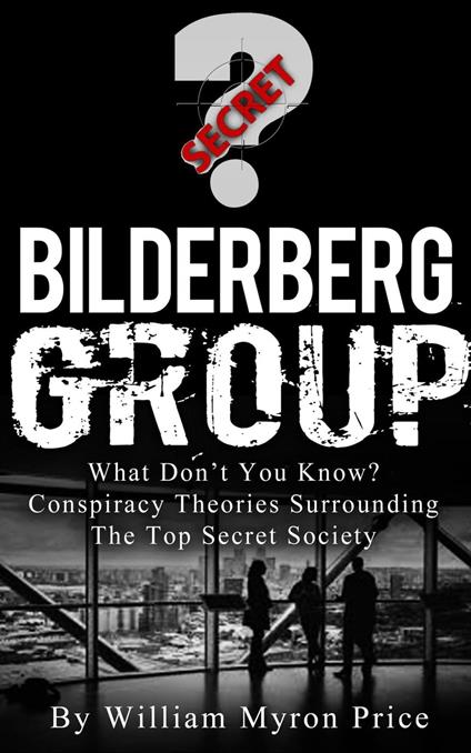 Bilderberg Group: What Don’t You Know? Conspiracy Theories Surrounding The Top Secret Society