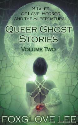 Queer Ghost Stories Volume Two: 3 Tales of Love, Horror and the Supernatural - Foxglove Lee - cover