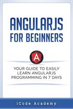 Angular JS for Beginners: Your Guide to Easily Learn Angular JS In 7 Days