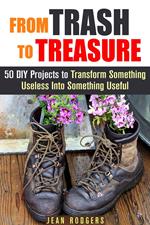 From Trash to Treasure: 50 DIY Projects to Transform Something Useless Into Something Useful