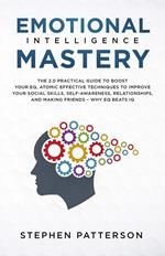 Emotional Intelligence Mastery: The 2.0 Practical Guide to Boost Your EQ, Atomic Effective Techniques to Improve Your Social Skills, Self-Awareness, Relationships, and Making Friends – Why EQ Beats IQ
