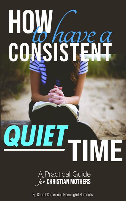 How to Have a Consistent Quiet Time: A Practical Guide for Christian Mothers