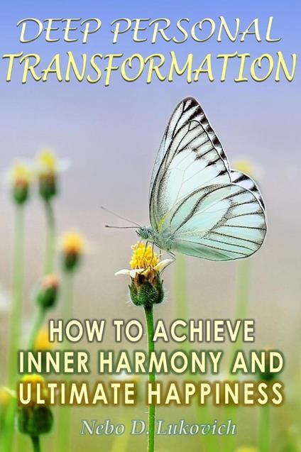 Deep Personal Transformation: How to Achieve Inner Harmony and Ultimate Happiness