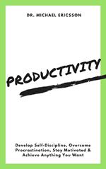 Productivity: Develop Self-Discipline, Overcome Procrastination, Stay Motivated & Achieve Anything You Want