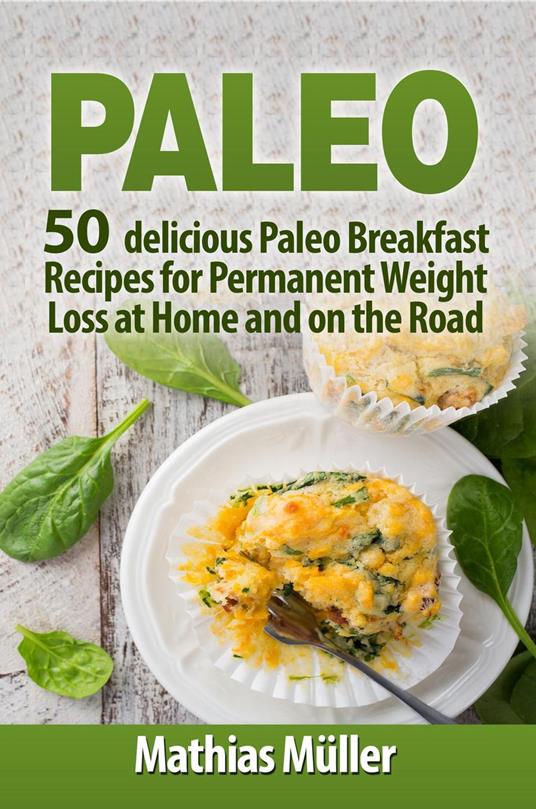 Paleo Recipes: 50 delicious Paleo Breakfast Recipes for Permanent Weight Loss at Home and on the Road