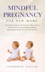 Mindful Pregnancy for New Moms: The Ultimate Guide for The First Year, What to Expect for Each Trimester, Hypnobirthing, Childbirth, Breastfeeding, And the Secrets No One Tells You