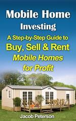 Mobile Home Investing: A Step-by-Step Guide to Buy, Sell & Rent Mobile Homes for Profit