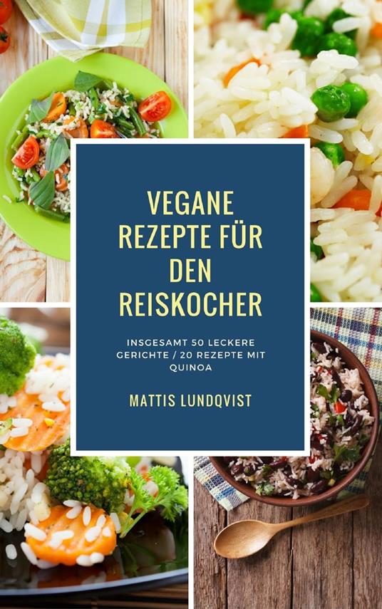 Vegane Rezepte für den Reiskocher - Insgesamt 50 leckere Gerichte / 20 Rezepte mit Quinoa
