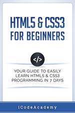 HTML5 & CSS3 For Beginners: Your Guide To Easily Learn HTML5 & CSS3 Programming in 7 Days