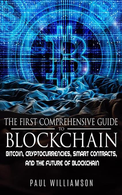 The First Comprehensive Guide To Blockchain: Bitcoin, Cryptocurrencies, Smart Contracts, and the Future of Blockchain