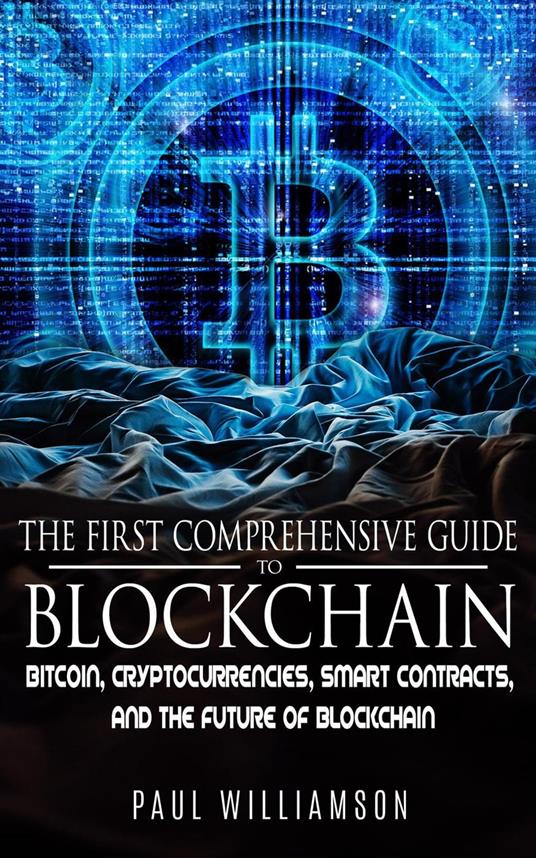 The First Comprehensive Guide To Blockchain: Bitcoin, Cryptocurrencies, Smart Contracts, and the Future of Blockchain