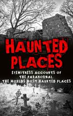 Haunted Places: Eyewitness Accounts Of The Paranormal: The Worlds Most Haunted Places