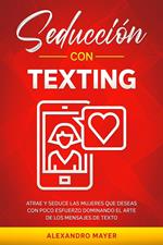 Seducción con texting: Atrae y seduce las mujeres que deseas con poco esfuerzo dominando el arte de los mensajes de texto