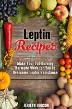 Leptin Recipes: Make Your Fat-Burning Hormone Work for You to Overcome Leptin Resistance