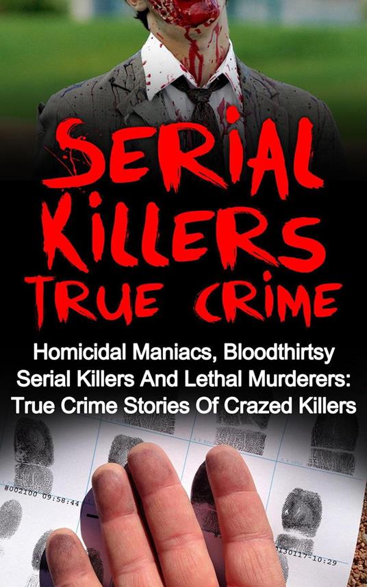 Serial Killers True Crime: Homicidal Maniacs, Bloodthirsty Serial Killers And Lethal Murderers: True Crime Stories Of Crazed Killers