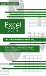 Excel 2019: The Best 10 Tricks To Use In Excel 2019, A Set Of Advanced Methods, Formulas And Functions For Beginners, To Use In Your Spreadsheets