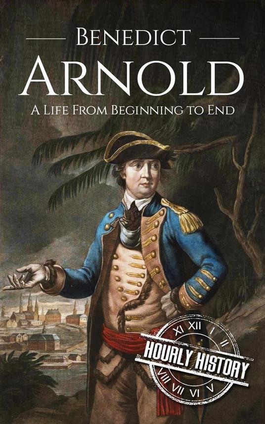 Benedict Arnold: A Life from Beginning to End