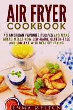 Air Fryer Cookbook: 40 American Favorite Recipes and Make Ahead Meals Now Low-Carb, Gluten-Free and Low-Fat With Healthy Frying