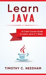 Learn Java: A Crash Course Guide to Learn Java in 1 Week