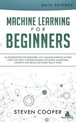 Machine Learning for Beginners: An Introduction for Beginners, Why Machine Learning Matters Today and How Machine Learning Networks, Algorithms, Concepts and Neural Networks Really Work