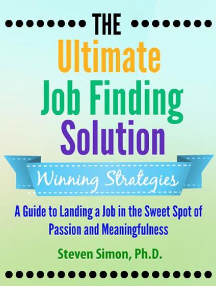 The Ultimate Job Finding Solution: A Guide to Landing a Job in the Sweet Spot of Passion and Meaningfulness
