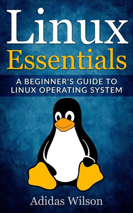 Linux Essentials - A Beginner's Guide To Linux Operating System