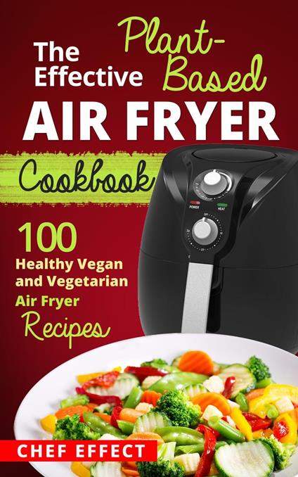 The Effective Plant-Based Air Fryer Cookbook