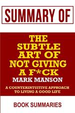 Summary of The Subtle Art of Not Giving a F*ck by MARK MANSON- A Counterintuitive Approach to Living a Good Life