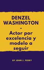 DENZEL WASHINGTON- Actor por excelencia y modelo a seguir