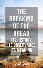 The Breaking of the Bread: Its History, Its Observance, Its Meaning