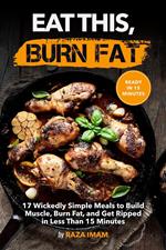 Eat This, Burn Fat: 17 Wickedly Simple Meals to Build Muscle, Burn Fat, and Get Ripped