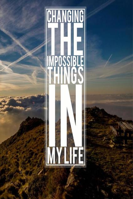 Changing The Impossible Things In My Life