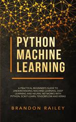 Python Machine Learning: A Practical Beginner's Guide to Understanding Machine Learning, Deep Learning and Neural Networks with Python, Scikit-Learn, Tensorflow and Keras