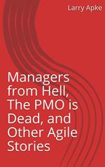 Managers from Hell, The PMO is Dead, and Other Agile Stories