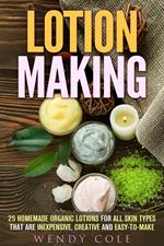 Lotion Making: 25 Homemade Organic Lotions for All Skin Types That Are Inexpensive, Creative and Easy-to-Make